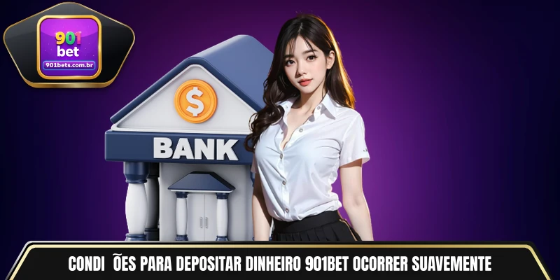 Condições para depositar dinheiro 901BET ocorrer suavemente